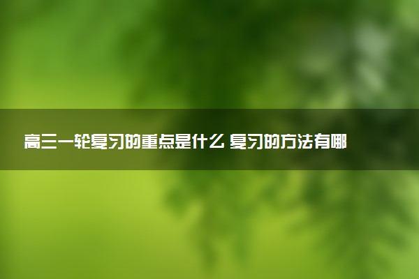 高三一轮复习的重点是什么 复习的方法有哪些
