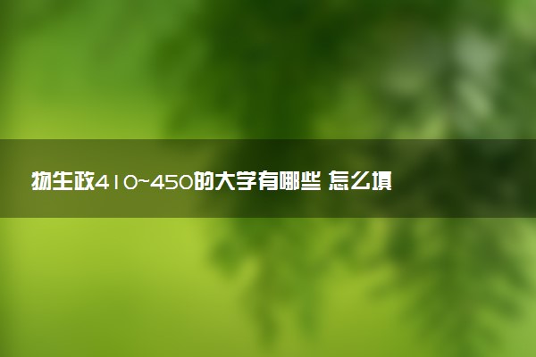 物生政410～450的大学有哪些 怎么填报志愿