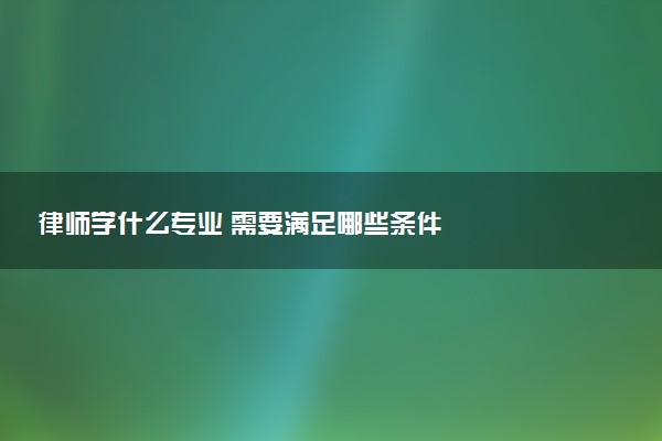 律师学什么专业 需要满足哪些条件