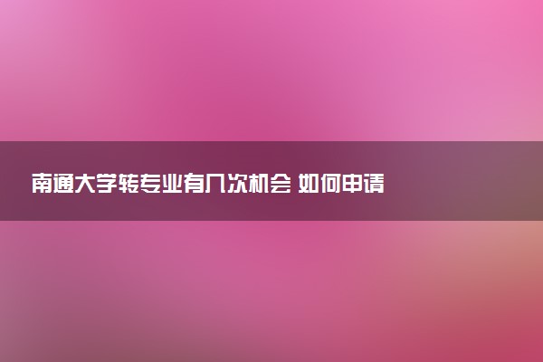 南通大学转专业有几次机会 如何申请