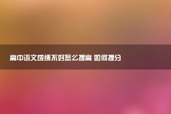 高中语文成绩不好怎么提高 如何提分