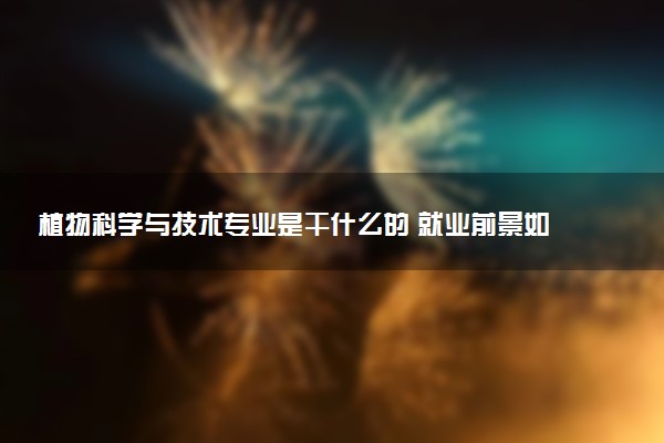 植物科学与技术专业是干什么的 就业前景如何
