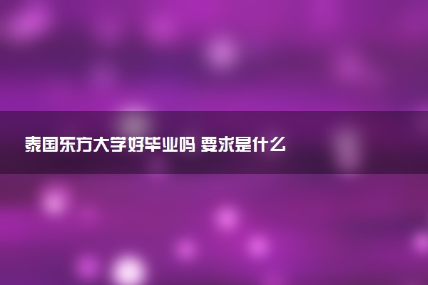 泰国东方大学好毕业吗 要求是什么