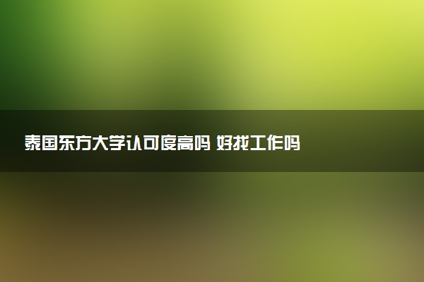 泰国东方大学认可度高吗 好找工作吗
