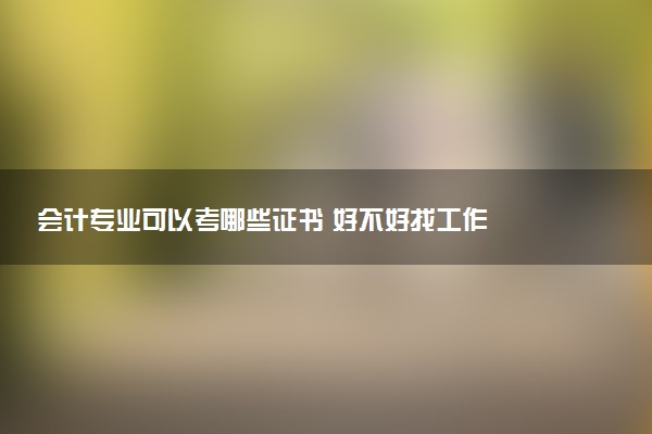 会计专业可以考哪些证书 好不好找工作