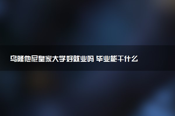 乌隆他尼皇家大学好就业吗 毕业能干什么