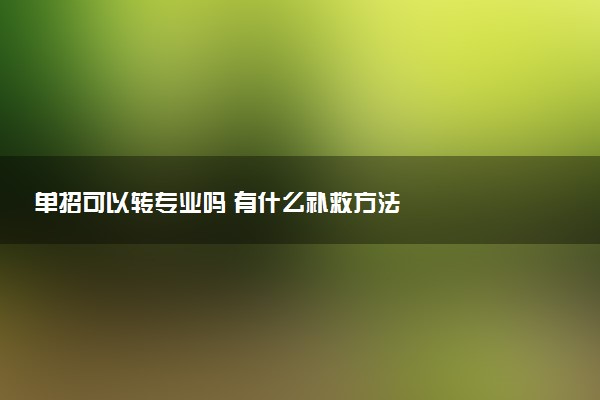单招可以转专业吗 有什么补救方法
