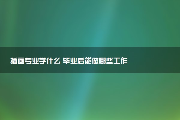 插画专业学什么 毕业后能做哪些工作
