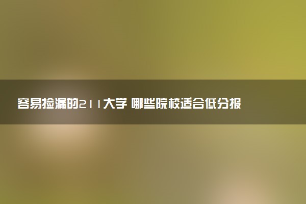 容易捡漏的211大学 哪些院校适合低分报考
