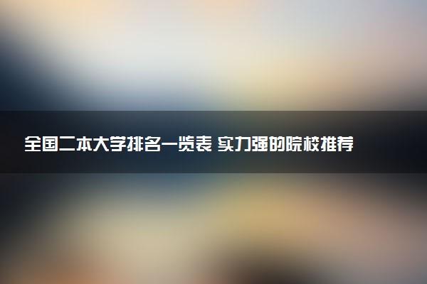 全国二本大学排名一览表 实力强的院校推荐