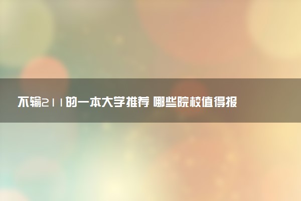 不输211的一本大学推荐 哪些院校值得报考