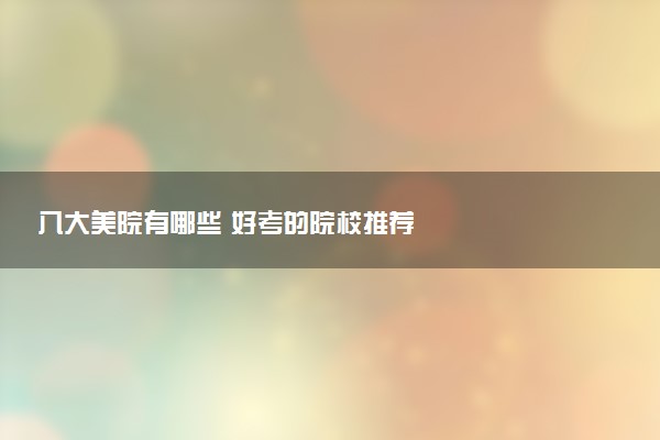 八大美院有哪些 好考的院校推荐