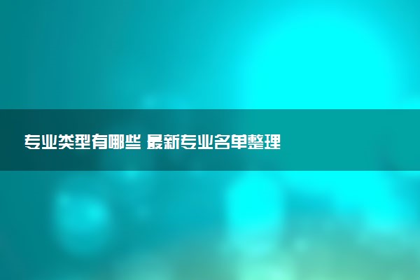 专业类型有哪些 最新专业名单整理