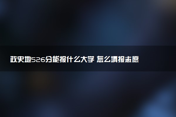 政史地526分能报什么大学 怎么填报志愿