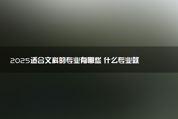 2025适合文科的专业有哪些 什么专业就业率高