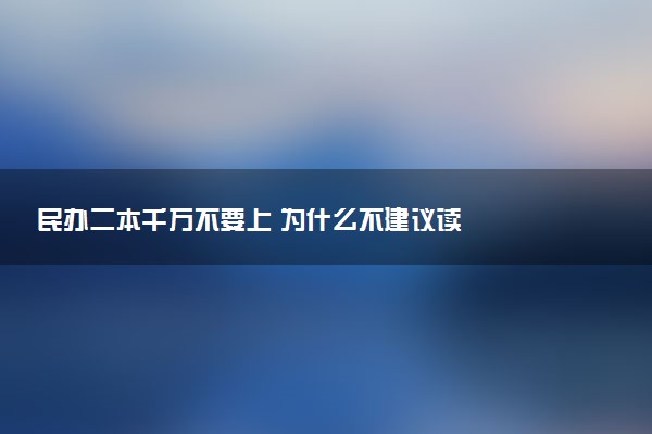 民办二本千万不要上 为什么不建议读