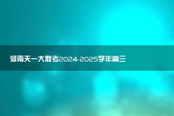 河南天一大联考2024-2025学年高三阶段性测试（四）试题及答案汇总