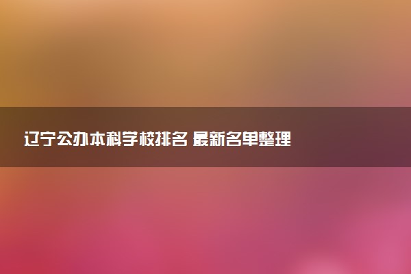 辽宁公办本科学校排名 最新名单整理