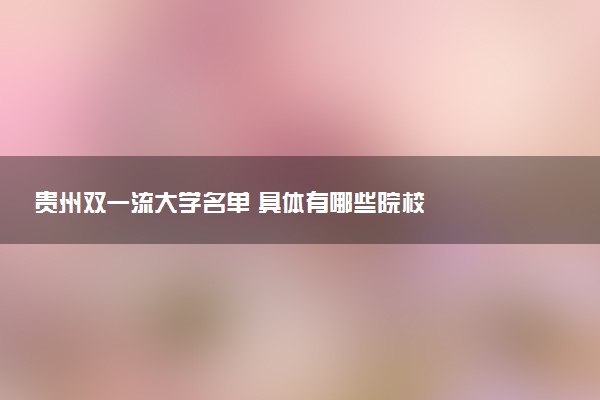 贵州双一流大学名单 具体有哪些院校