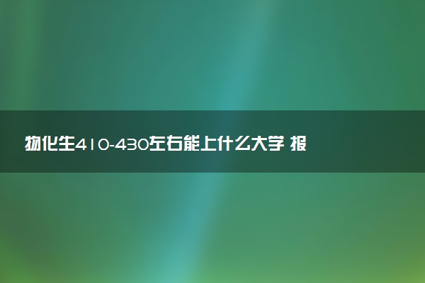 物化生410-430左右能上什么大学 报考什么专业