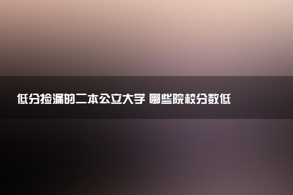 低分捡漏的二本公立大学 哪些院校分数低