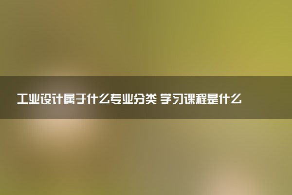 工业设计属于什么专业分类 学习课程是什么