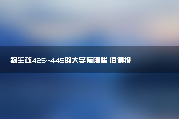 物生政425～445的大学有哪些 值得报考的学校推荐