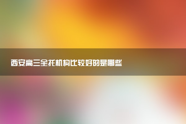 西安高三全托机构比较好的是哪些