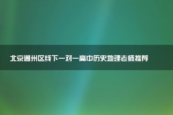 北京通州区线下一对一高中历史地理老师推荐