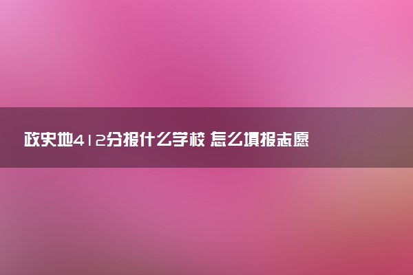 政史地412分报什么学校 怎么填报志愿