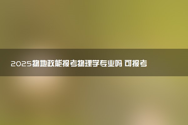 2025物地政能报考物理学专业吗 可报考专业有哪些