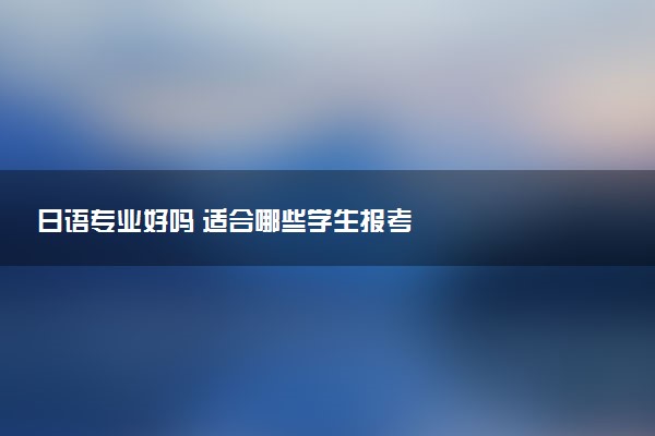 日语专业好吗 适合哪些学生报考
