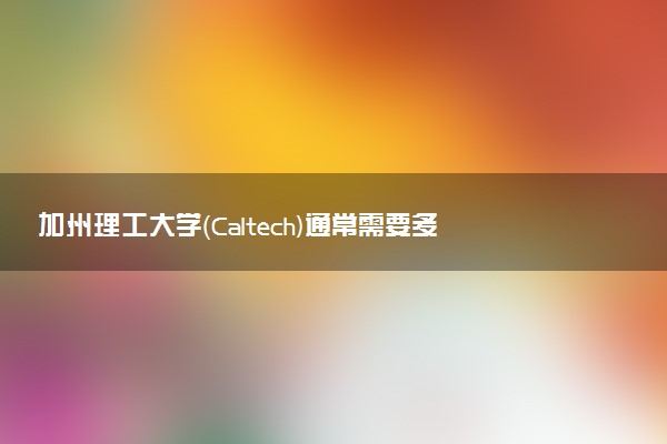 加州理工大学（Caltech)通常需要多久毕业 读几年