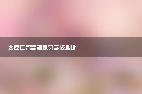 太原仁智高考补习学校地址