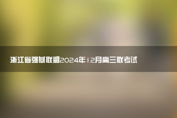 浙江省强基联盟2024年12月高三联考试题及答案汇总