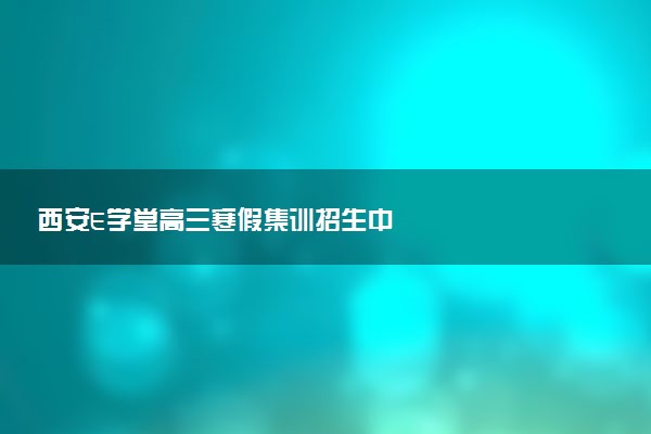 西安E学堂高三寒假集训招生中