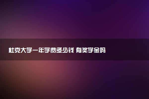 杜克大学一年学费多少钱 有奖学金吗
