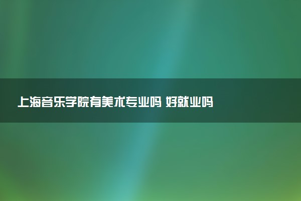 上海音乐学院有美术专业吗 好就业吗
