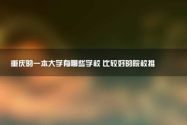 重庆的一本大学有哪些学校 比较好的院校推荐