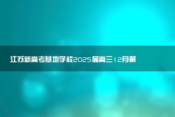 江苏新高考基地学校2025届高三12月第一次大联考试题及答案汇总