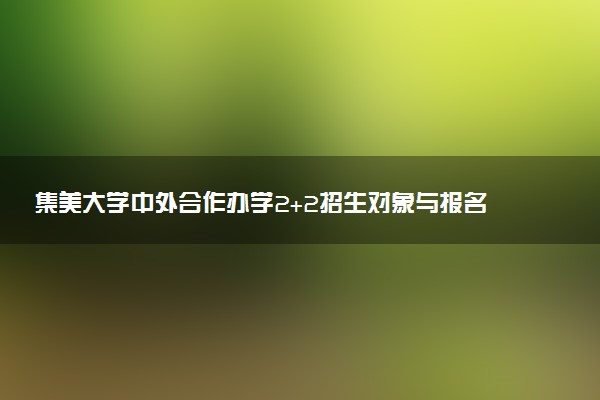 集美大学中外合作办学2+2招生对象与报名材料
