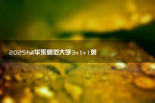 2025fall华东师范大学3+1+1英国高等教育文凭项目招生简章