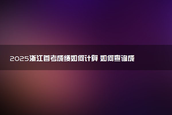 2025浙江首考成绩如何计算 如何查询成绩