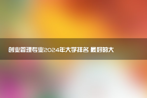 创业管理专业2024年大学排名 最好的大学排行榜