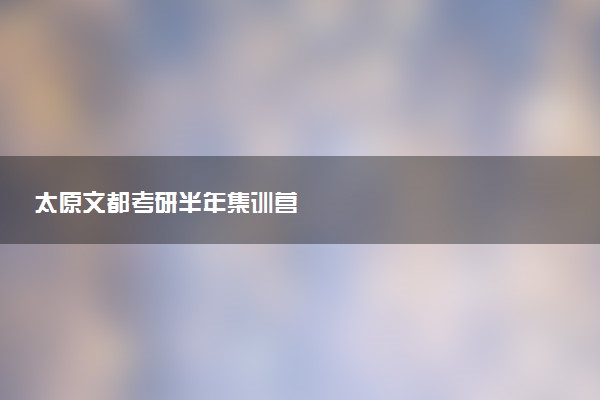 太原文都考研半年集训营