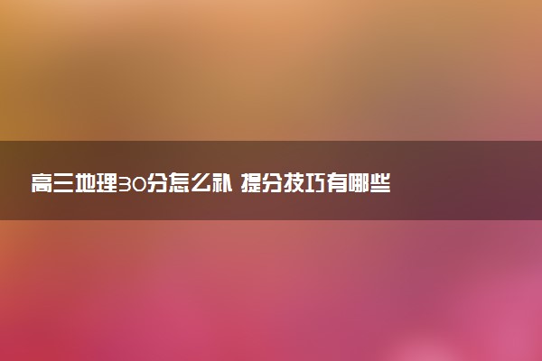 高三地理30分怎么补 提分技巧有哪些