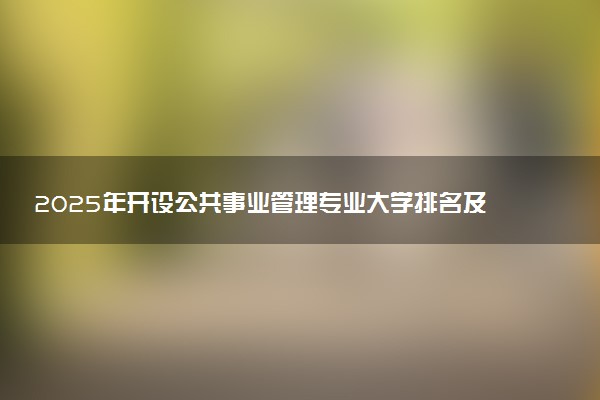 2025年开设公共事业管理专业大学排名及评级 高校排行榜