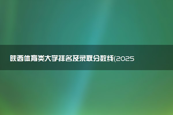 陕西体育类大学排名及录取分数线（2025年参考）