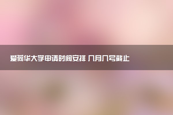爱荷华大学申请时间安排 几月几号截止