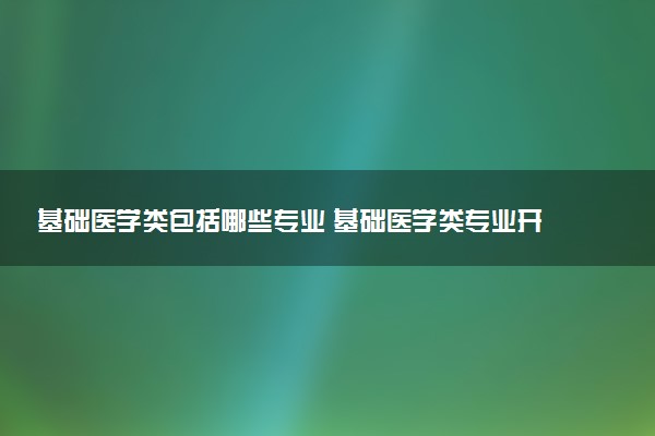 基础医学类包括哪些专业 基础医学类专业开设大学及专业代码